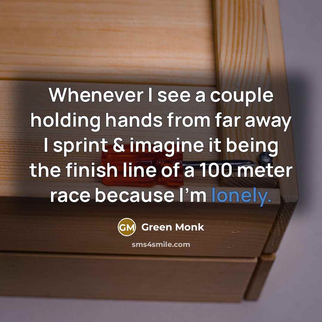 “Whenever I see a couple holding hands from far away I sprint & imagine it being the finish line of a 100 meter race because I'm lonely.” quote by Green Monk