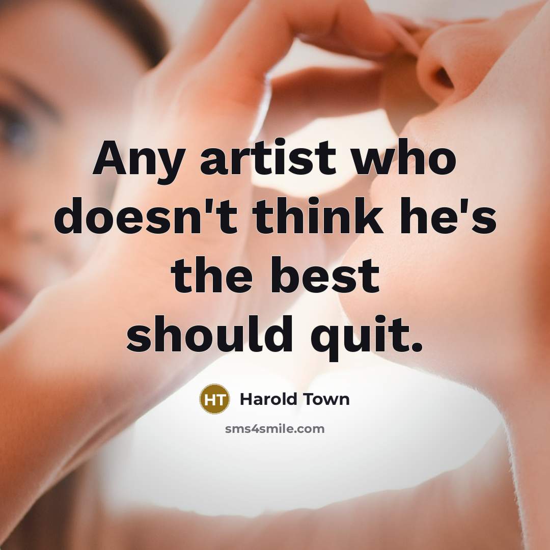 “Any artist who doesn't think he's the best should quit.” quote by Harold Town