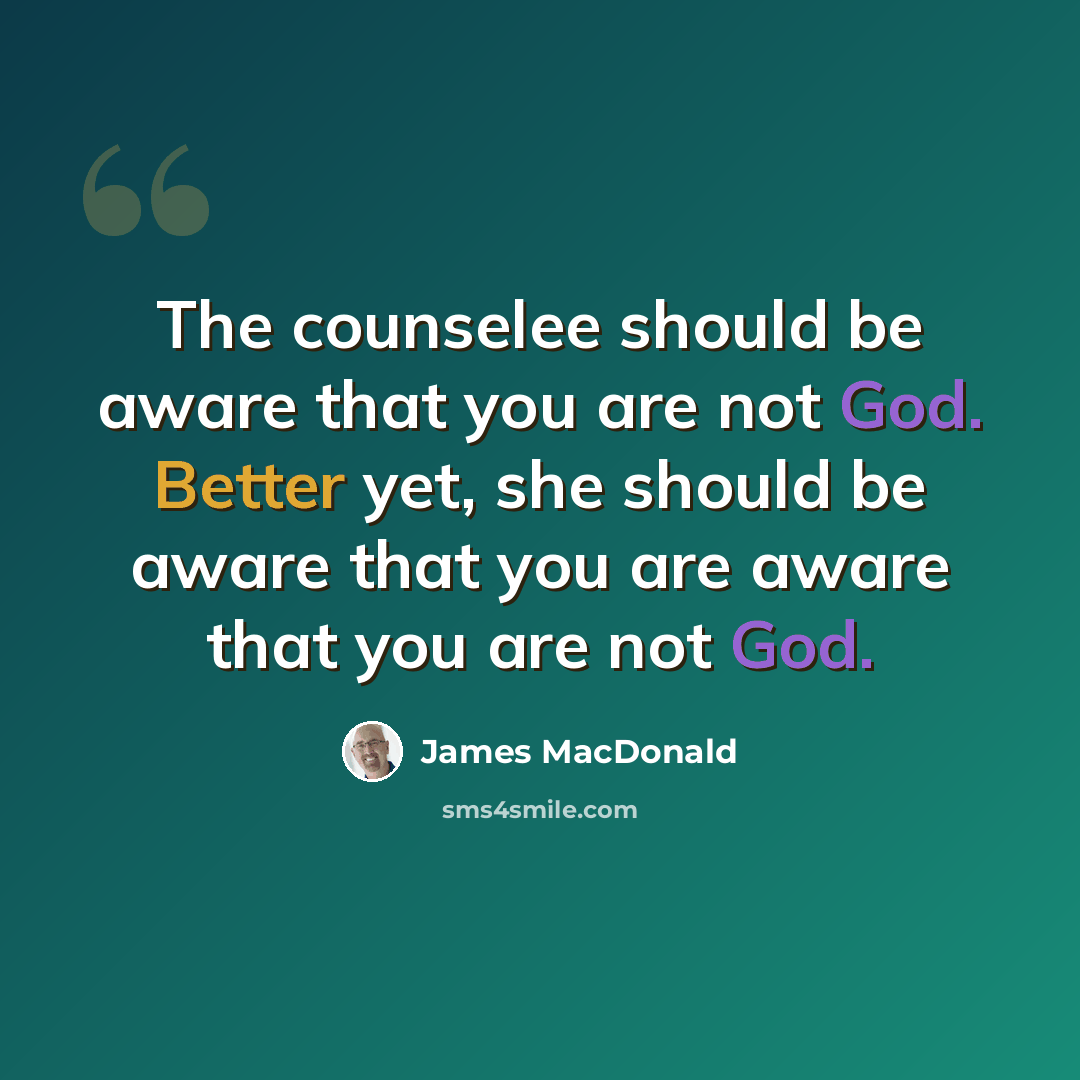 “The counselee should be aware that you are not God. Better yet, she should be aware that you are aware that you are not God.” quote by James MacDonald