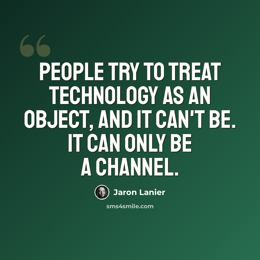 “People try to treat technology as an object, and it can't be. It can only be a channel.” quote by Jaron Lanier