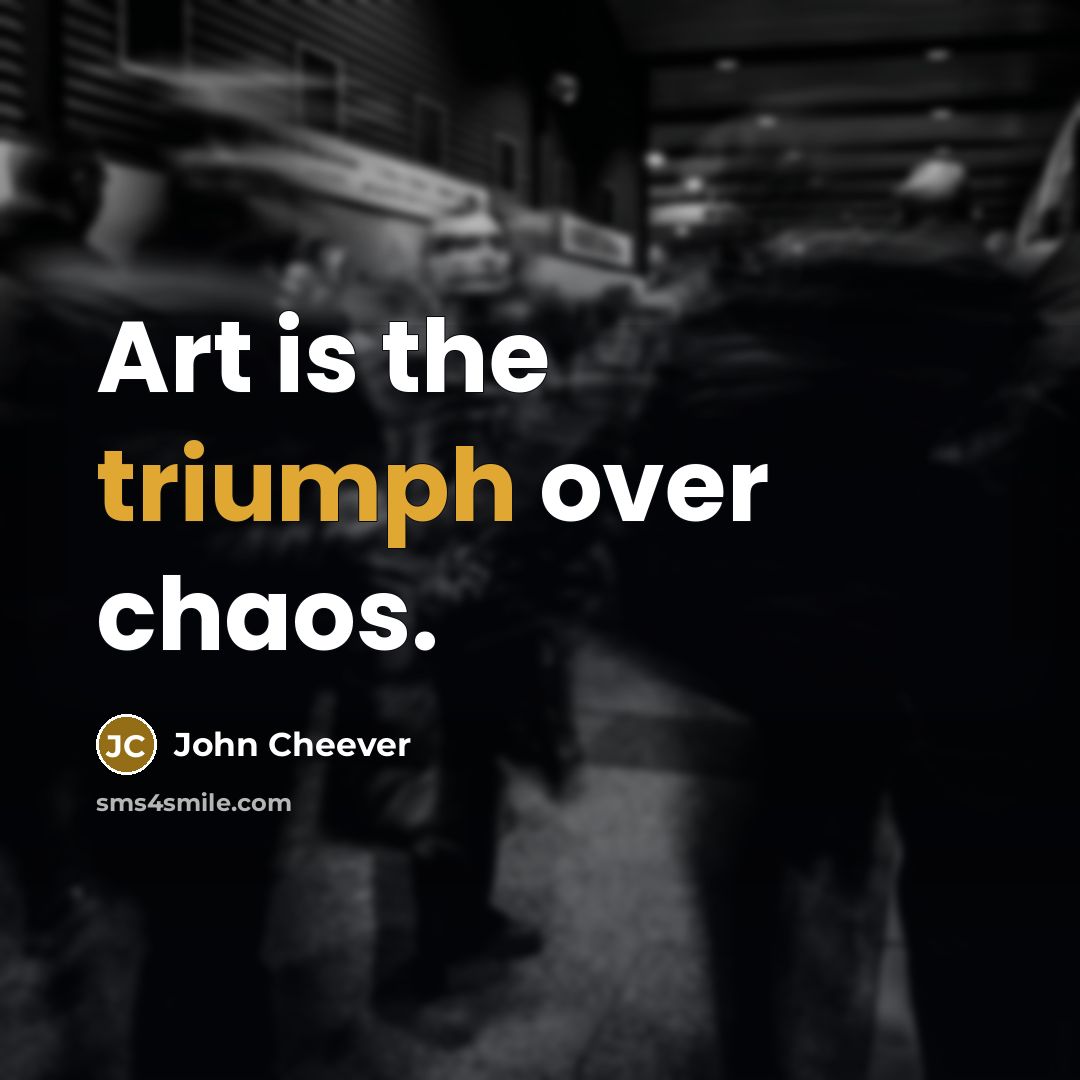 “Art is the triumph over chaos.” quote by John Cheever