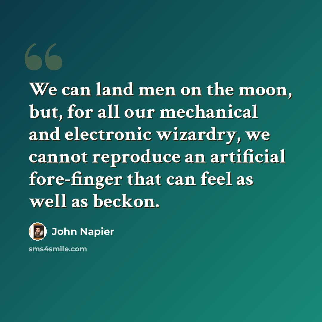 “We can land men on the moon, but, for all our mechanical and electronic wizardry, we cannot reproduce an artificial fore-finger that can feel as well as beckon.” quote by John Napier