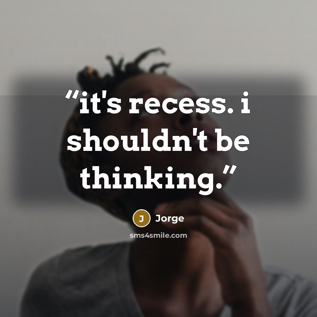 “it's recess. i shouldn't be thinking.” quote by Jorge