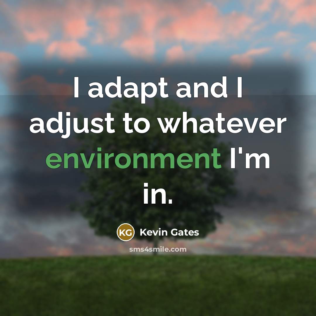 “I adapt and I adjust to whatever environment I'm in.” quote by Kevin Gates