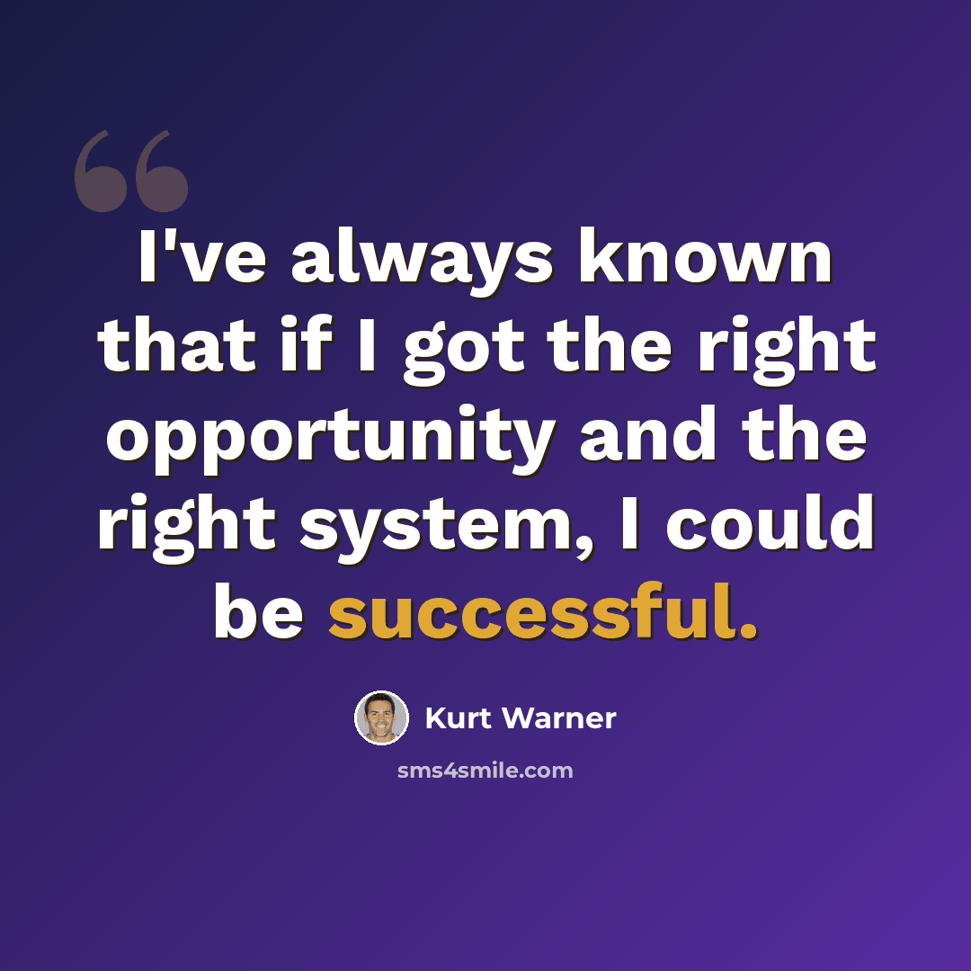 “I've always known that if I got the right opportunity and the right system, I could be successful.” quote by Kurt Warner