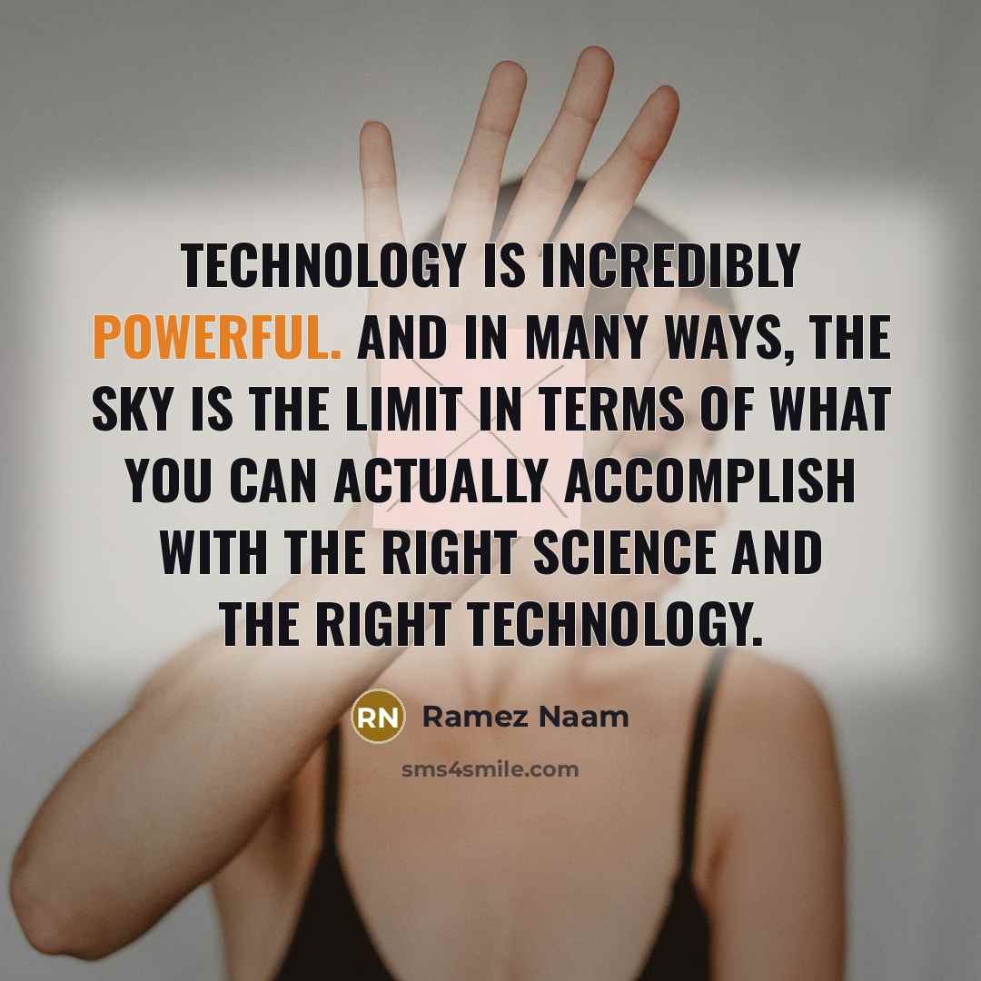 “Technology is incredibly powerful. And in many ways, the sky is the limit in terms of what you can actually accomplish with the right science and the right technology.” quote by Ramez Naam
