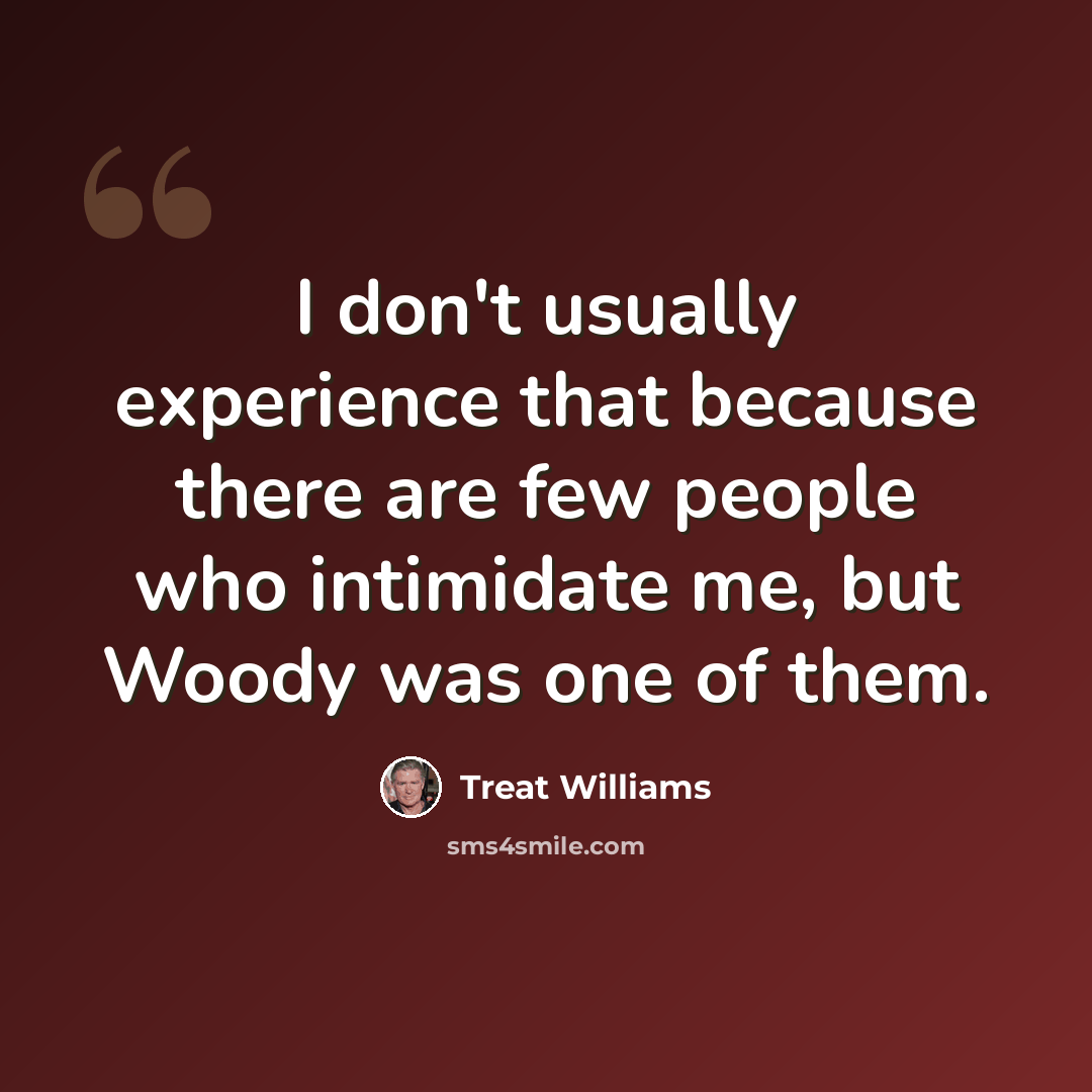 “I don't usually experience that because there are few people who intimidate me, but Woody was one of them.” quote by Treat Williams