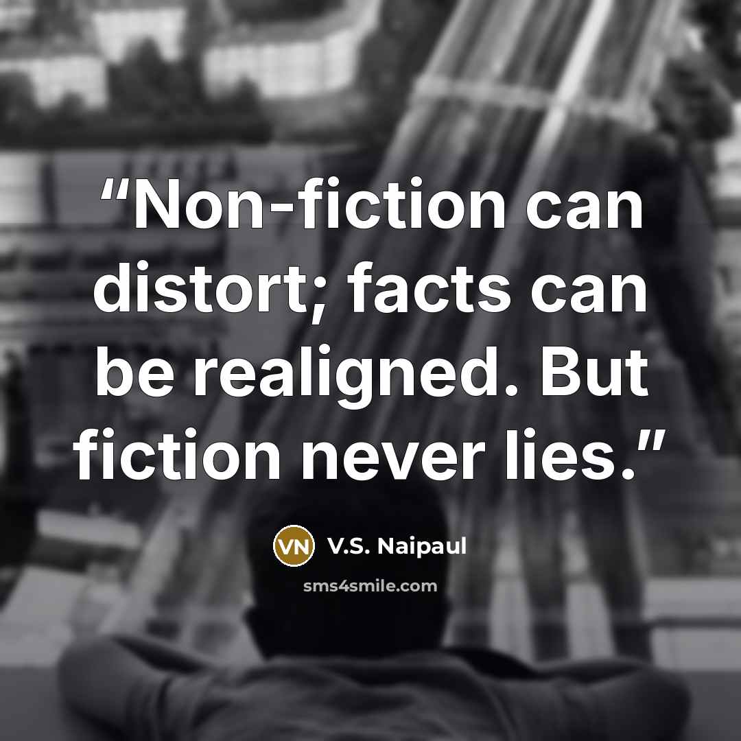 “Non-fiction can distort; facts can be realigned. But fiction never lies.” quote by V.S. Naipaul