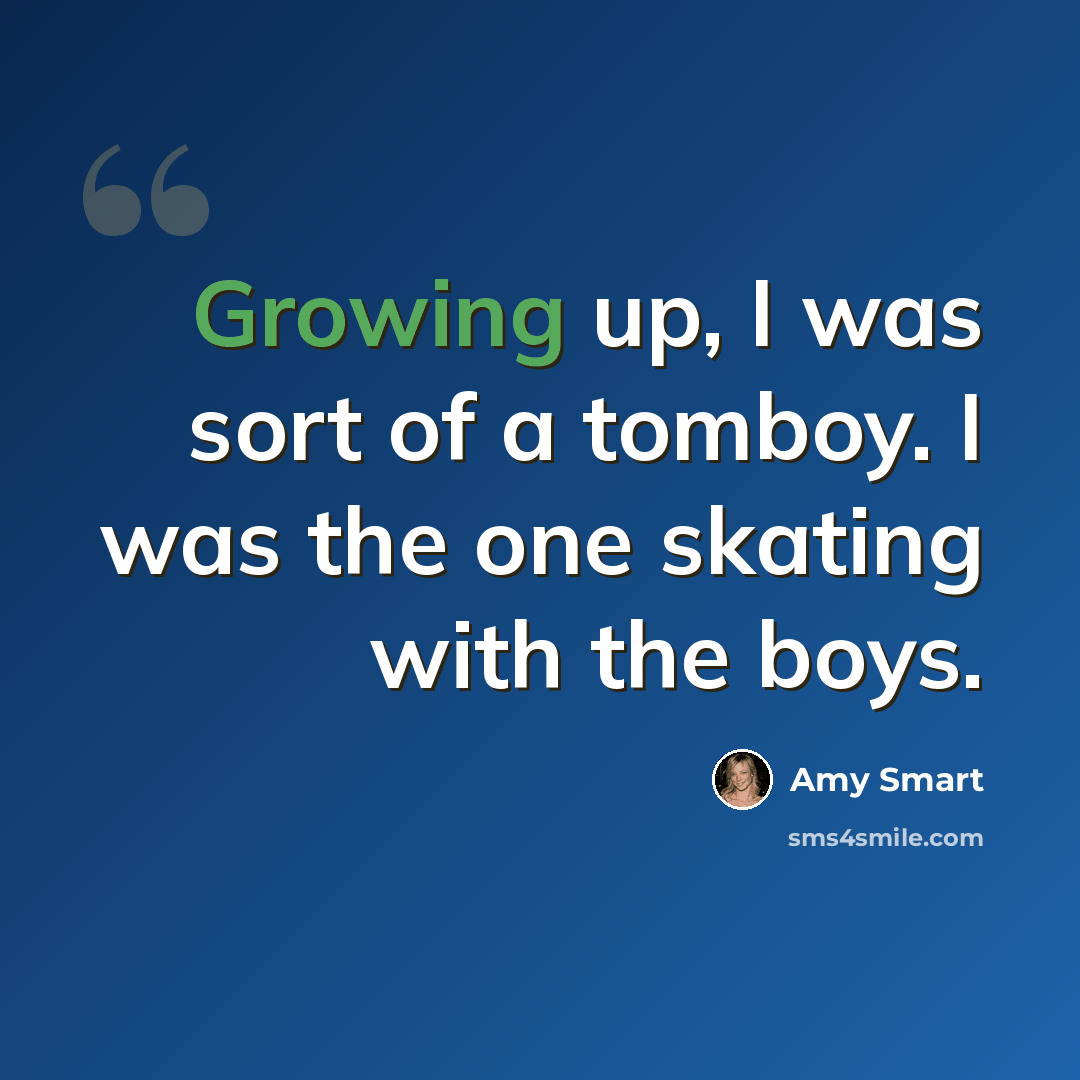 “Growing up, I was sort of a tomboy. I was the one skating with the boys.” quote by Amy Smart