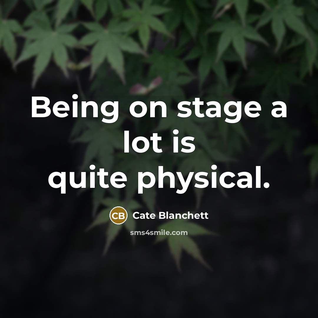 “Being on stage a lot is quite physical.” quote by Cate Blanchett