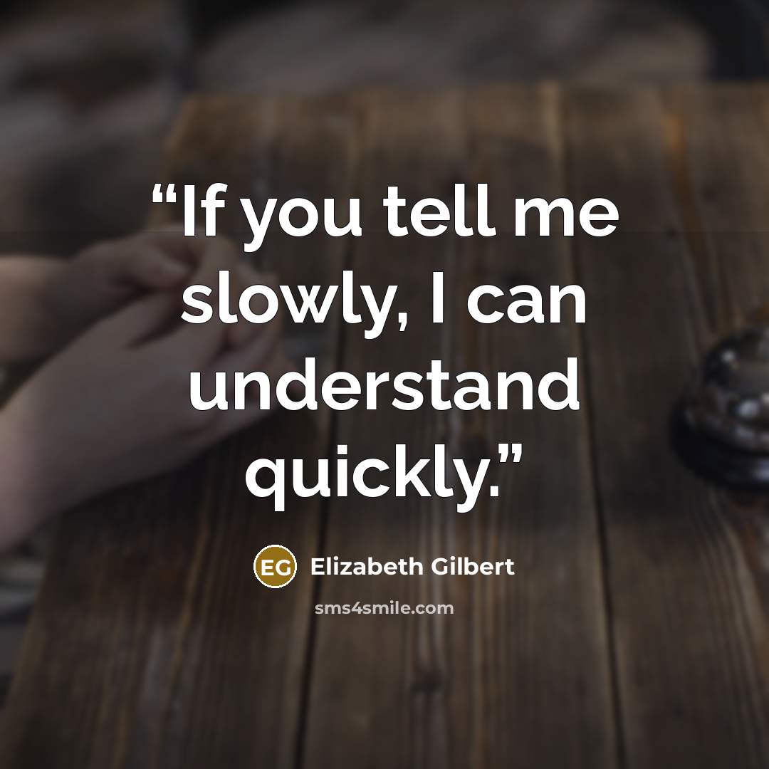 “If you tell me slowly, I can understand quickly.” quote by Elizabeth Gilbert