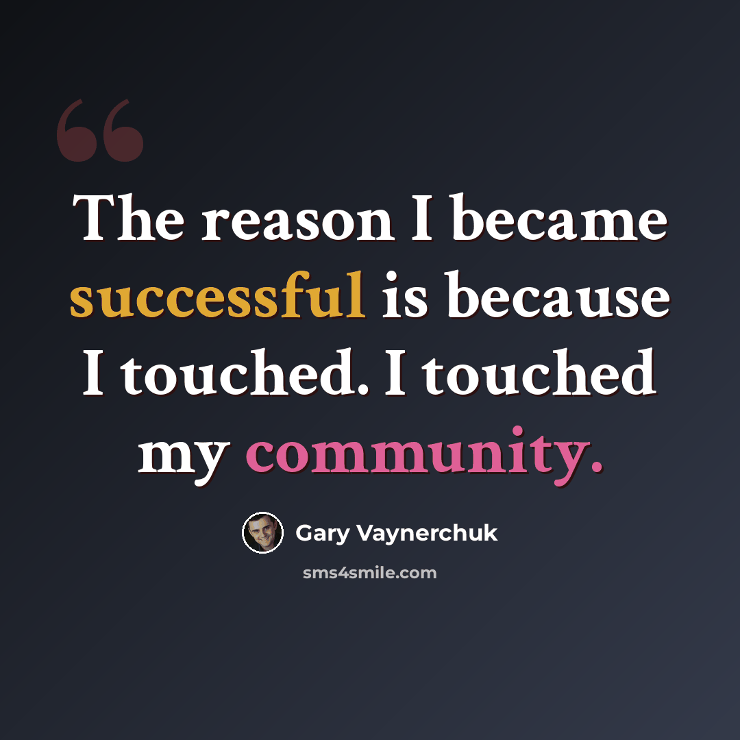 “The reason I became successful is because I touched. I touched my community.” quote by Gary Vaynerchuk