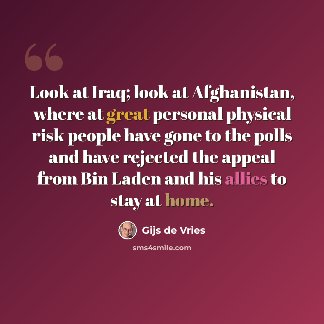 “Look at Iraq; look at Afghanistan, where at great personal physical risk people have gone to the polls and have rejected the appeal from Bin Laden and his allies to stay at home.” quote by Gijs de Vries