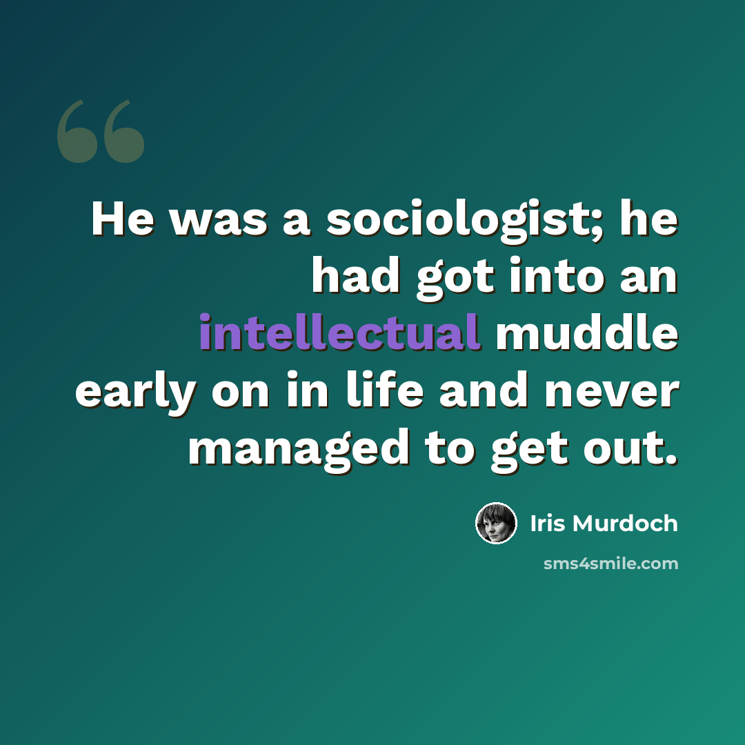 “He was a sociologist; he had got into an intellectual muddle early on in life and never managed to get out.” quote by Iris Murdoch