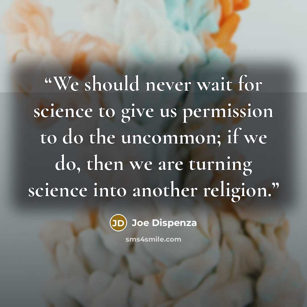 “We should never wait for science to give us permission to do the uncommon; if we do, then we are turning science into another religion.” quote by Joe Dispenza