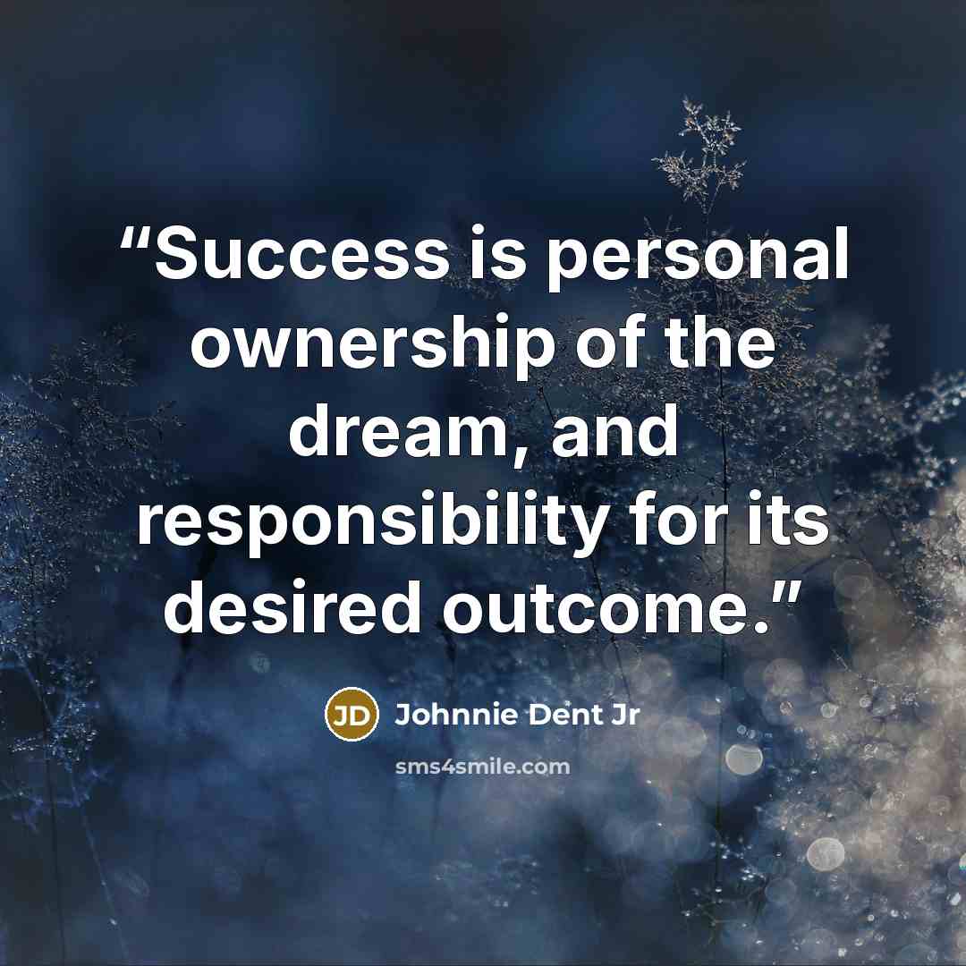 “Success is personal ownership of the dream, and responsibility for its desired outcome.” quote by Johnnie Dent Jr