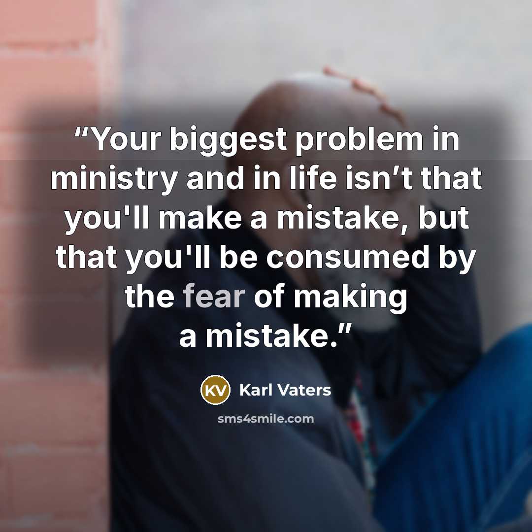 “Your biggest problem in ministry and in life isn’t that you'll make a mistake, but that you'll be consumed by the fear of making a mistake.” quote by Karl Vaters
