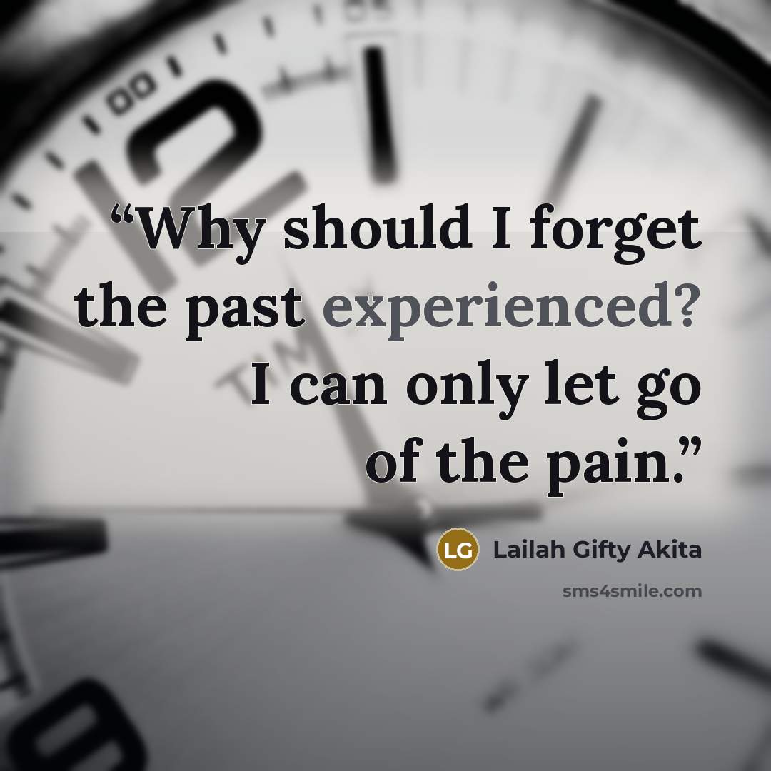 “Why should I forget the past experienced? I can only let go of the pain.” quote by Lailah Gifty Akita
