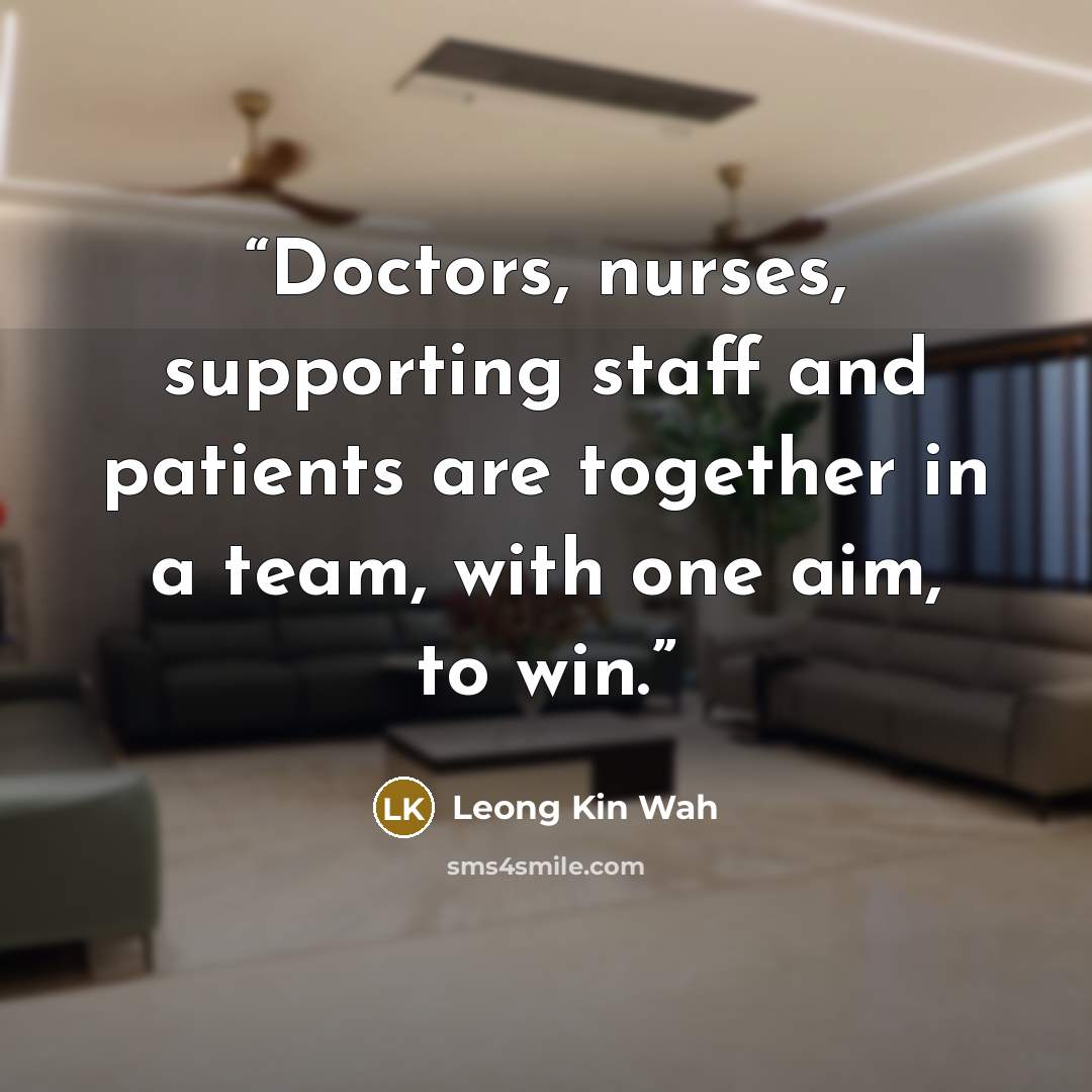 “Doctors, nurses, supporting staff and patients are together in a team, with one aim, to win.” quote by Leong Kin Wah
