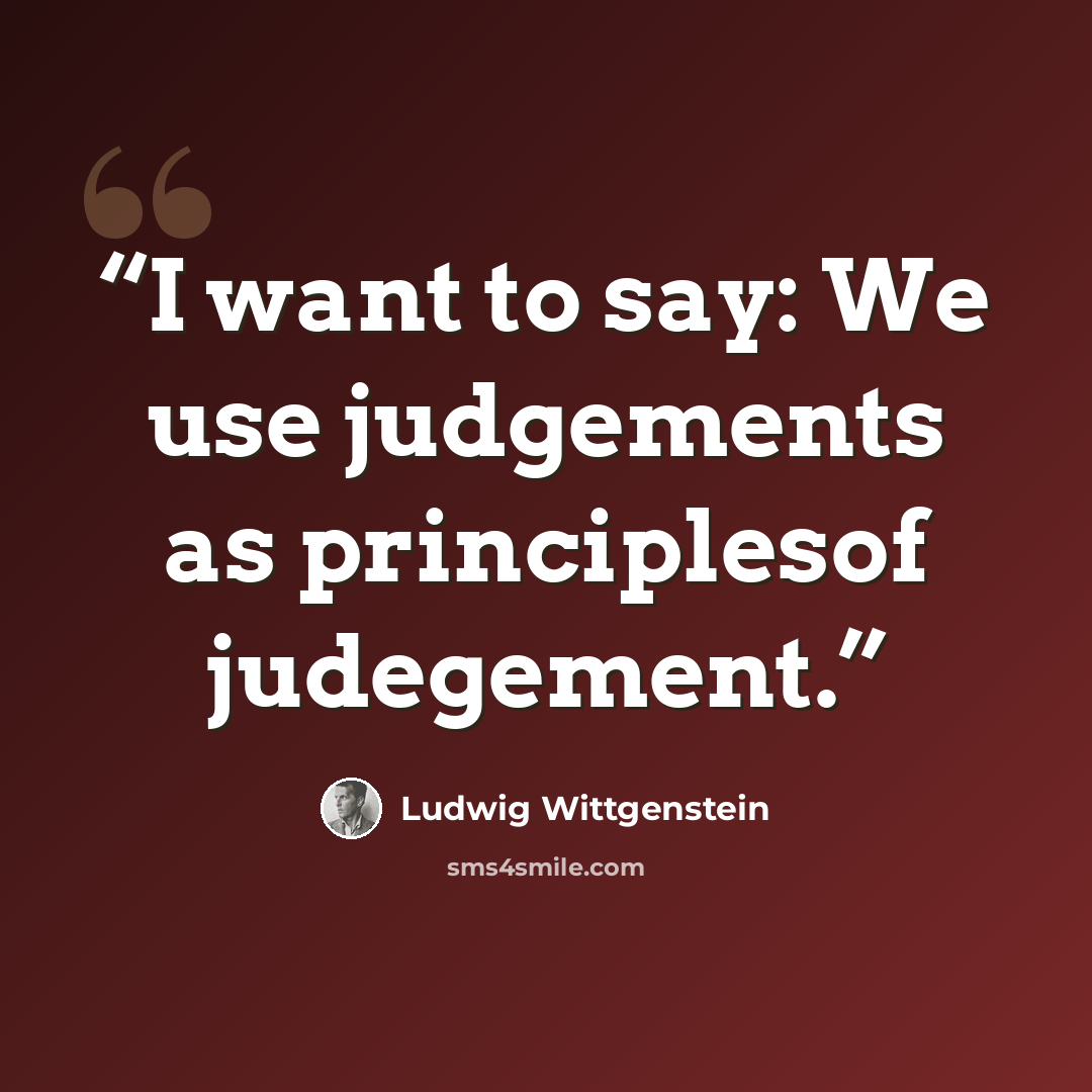 “I want to say: We use judgements as principlesof judegement.” quote by Ludwig Wittgenstein