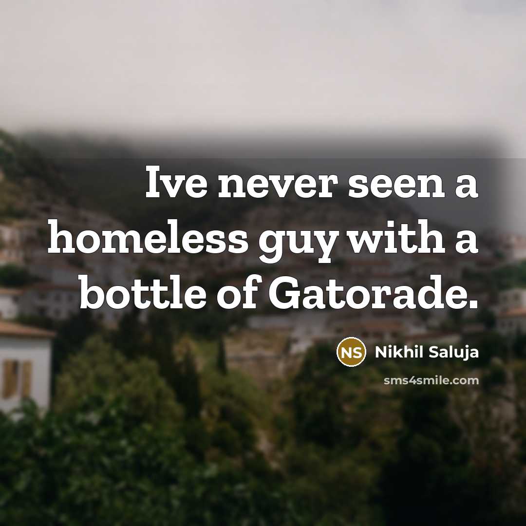 “Ive never seen a homeless guy with a bottle of Gatorade.” quote by Nikhil Saluja