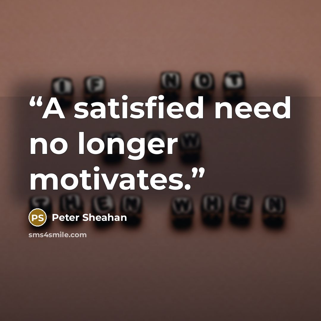 “A satisfied need no longer motivates.” quote by Peter Sheahan