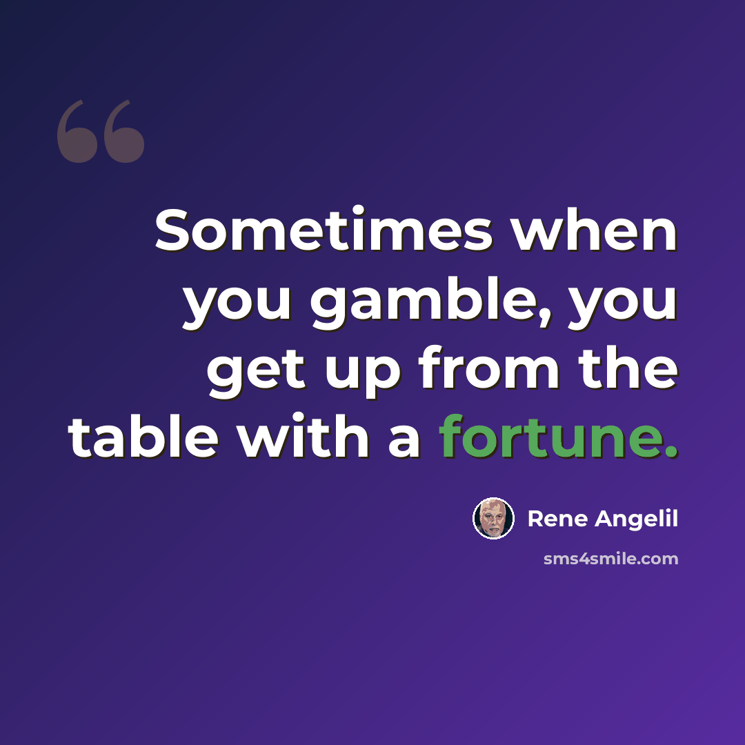 “Sometimes when you gamble, you get up from the table with a fortune.” quote by Rene Angelil