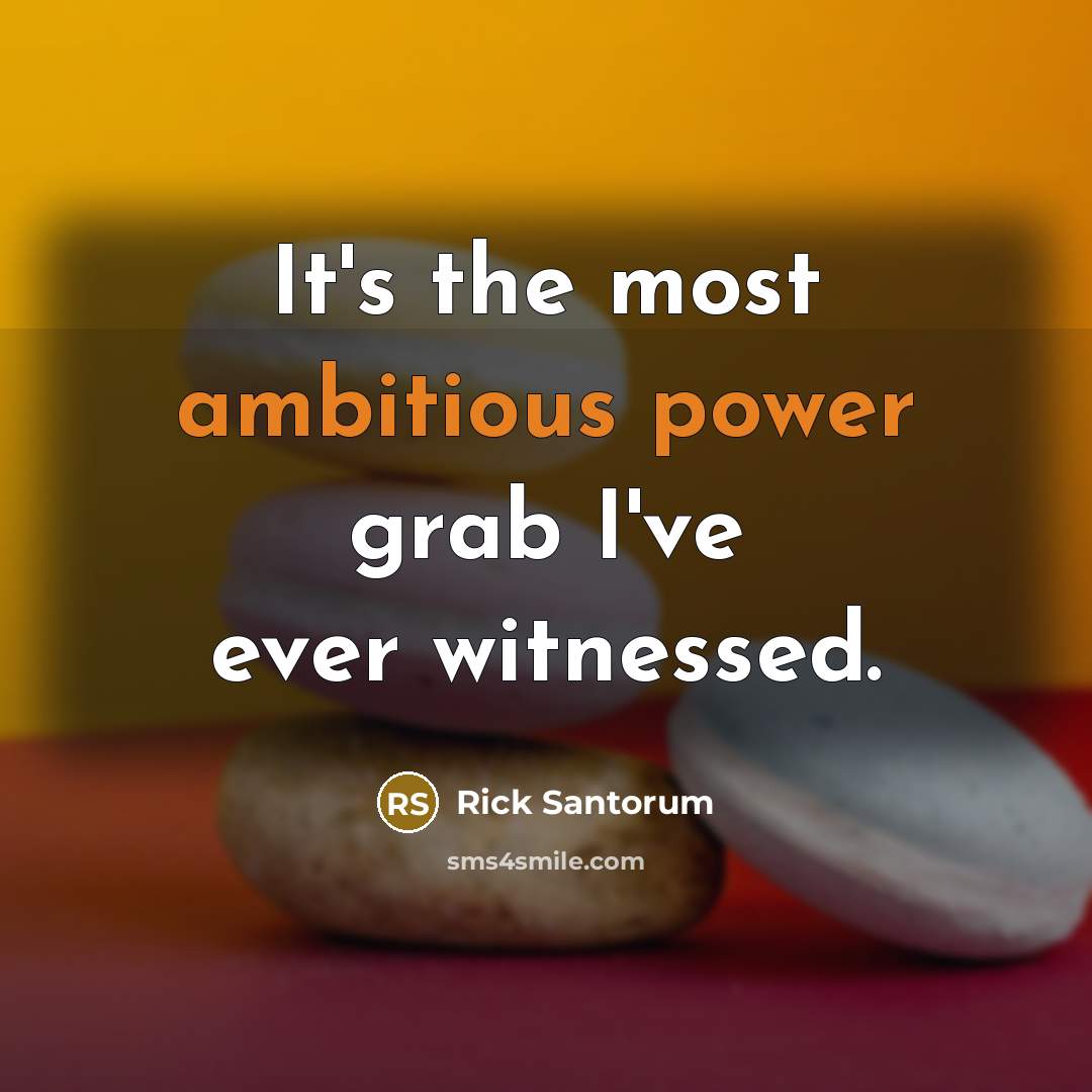 “It's the most ambitious power grab I've ever witnessed.” quote by Rick Santorum