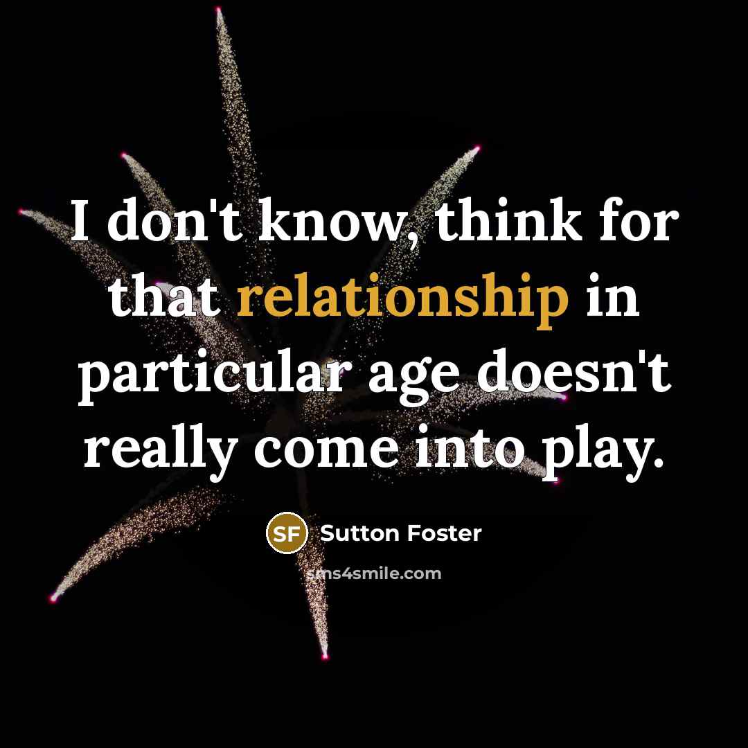 “I don't know, think for that relationship in particular age doesn't really come into play.” quote by Sutton Foster