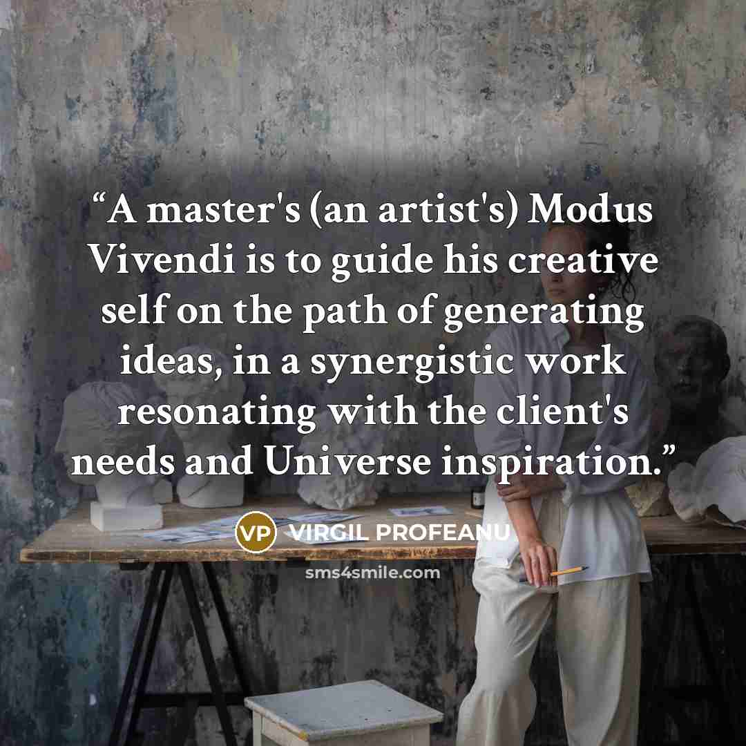 “A master's (an artist's) Modus Vivendi is to guide his creative self on the path of generating ideas, in a synergistic work resonating with the client's needs and Universe inspiration.” quote by VIRGIL PROFEANU