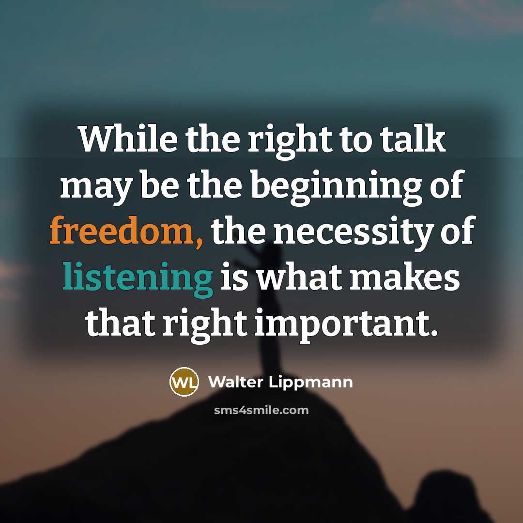 “While the right to talk may be the beginning of freedom, the necessity of listening is what makes that right important.” quote by Walter Lippmann