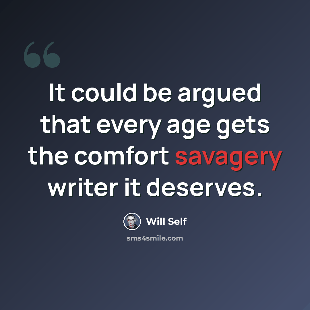 “It could be argued that every age gets the comfort savagery writer it deserves.” quote by Will Self