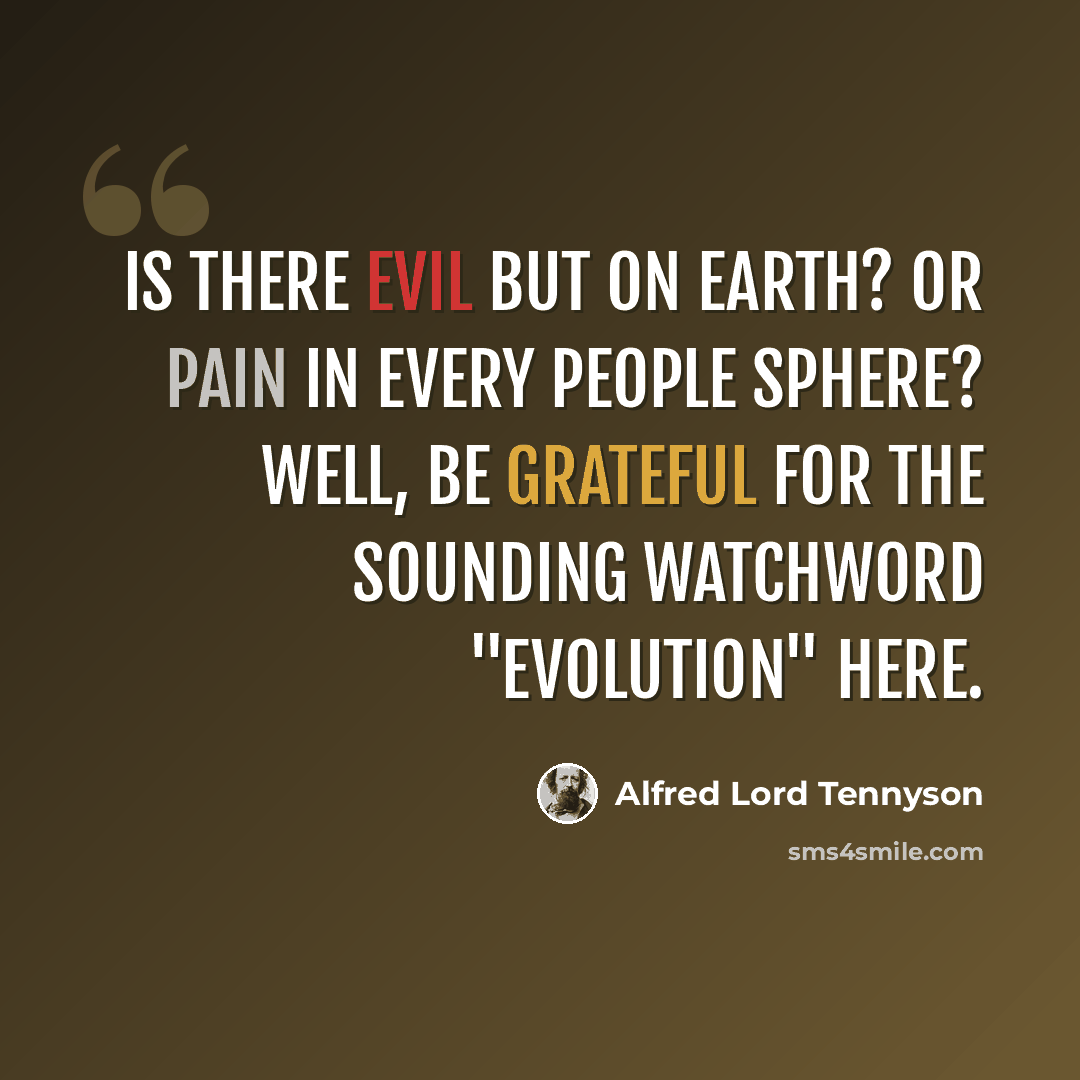 “Is there evil but on earth? Or pain in every people sphere? Well, be grateful for the sounding watchword "Evolution" here.” quote by Alfred Lord Tennyson