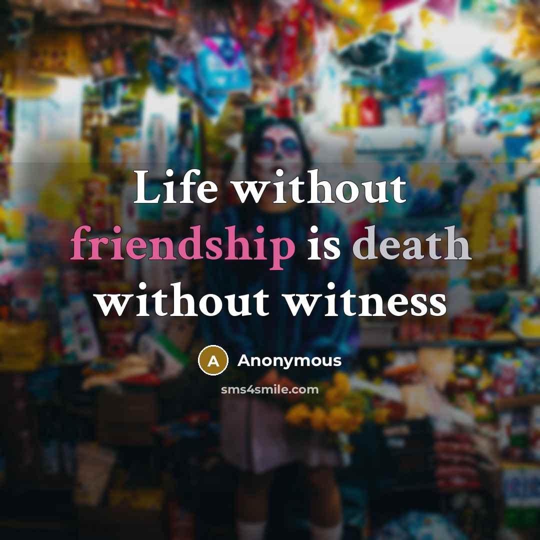 “Life without friendship is death without witness” quote by Anonymous