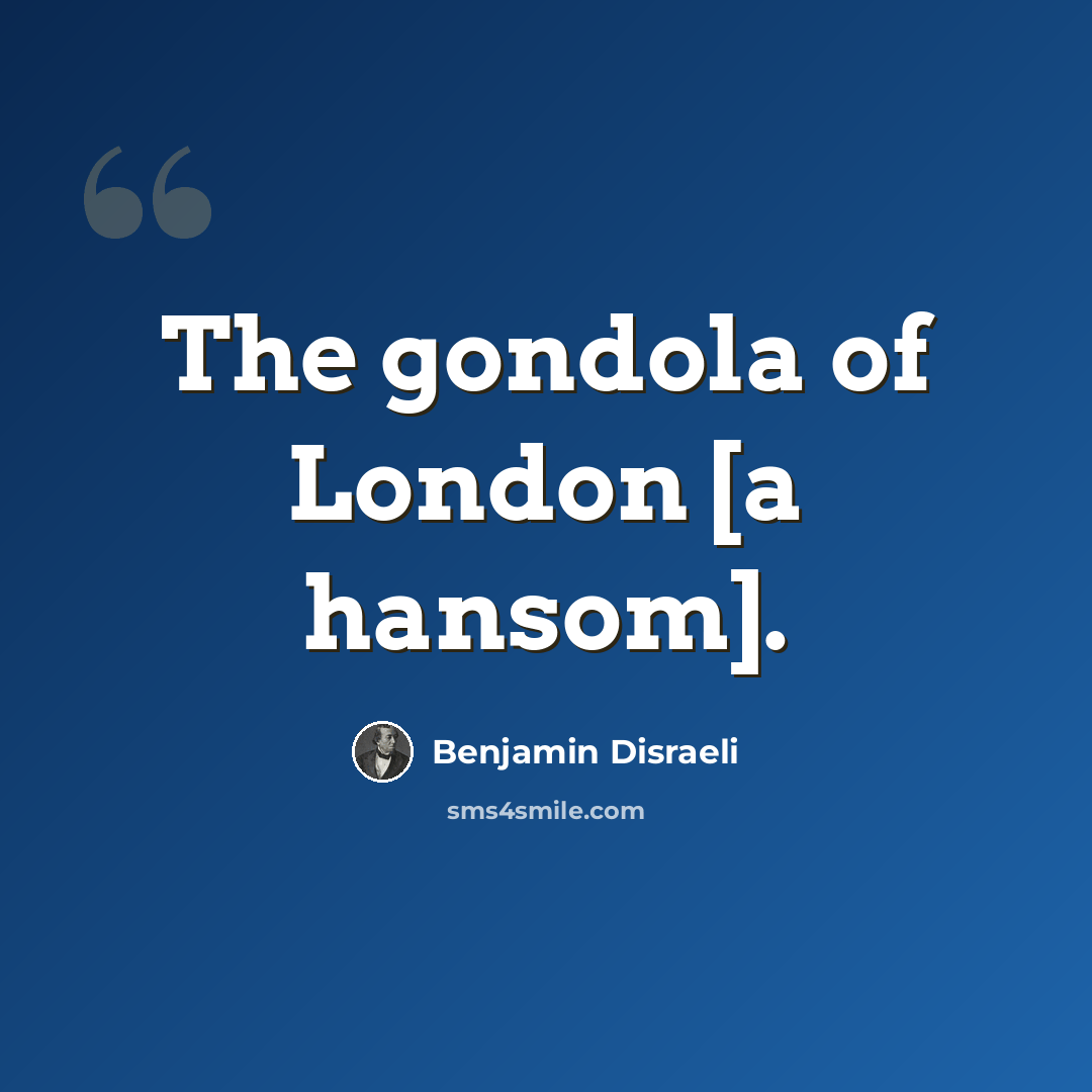 “The gondola of London [a hansom].” quote by Benjamin Disraeli