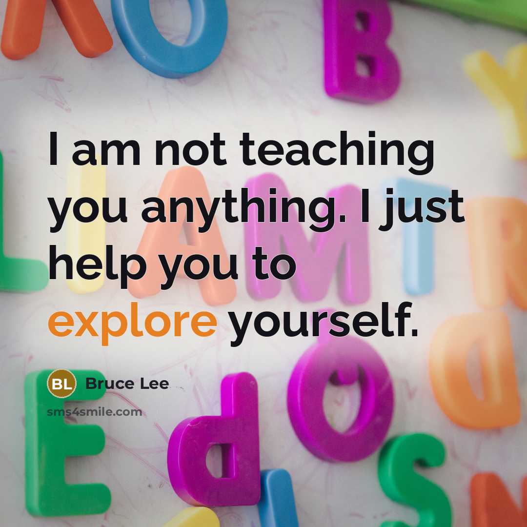 “I am not teaching you anything. I just help you to explore yourself.” quote by Bruce Lee