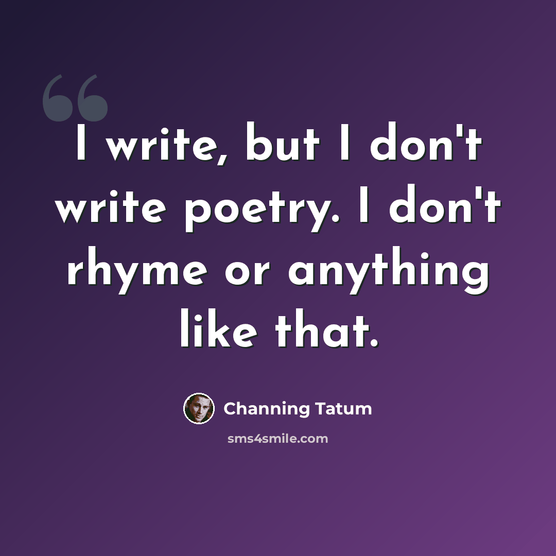 “I write, but I don't write poetry. I don't rhyme or anything like that.” quote by Channing Tatum