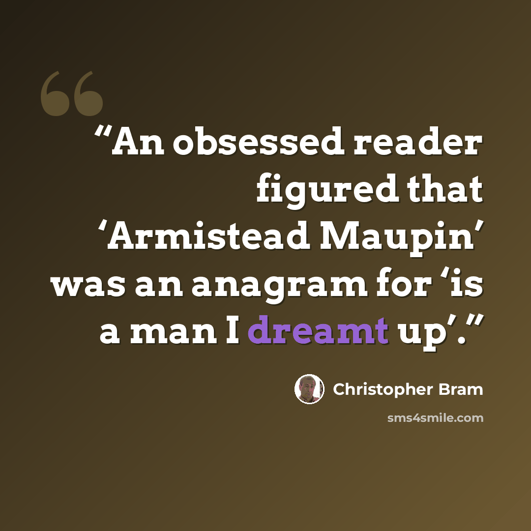 “An obsessed reader figured that ‘Armistead Maupin’ was an anagram for ‘is a man I dreamt up’.” quote by Christopher Bram