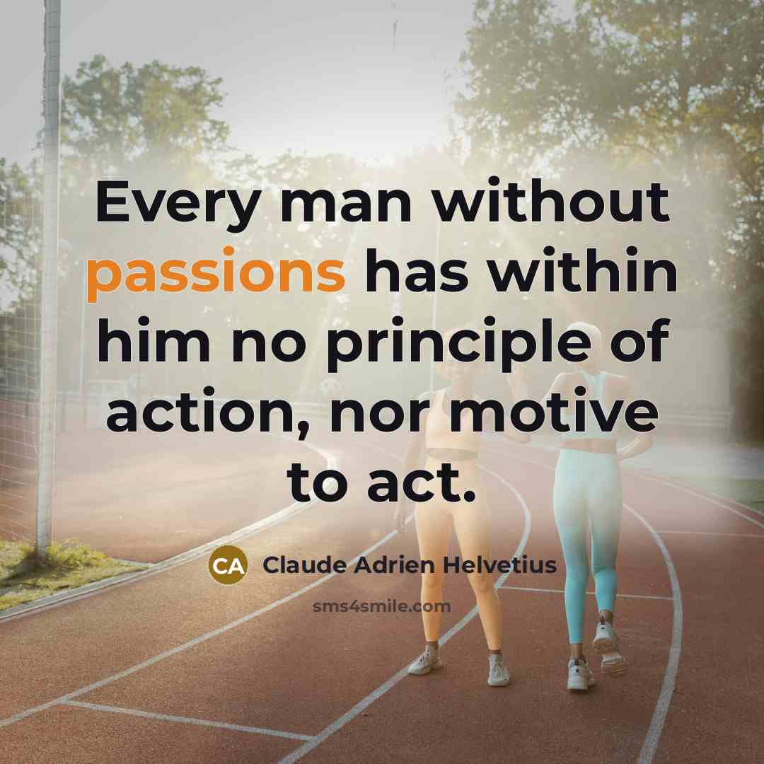“Every man without passions has within him no principle of action, nor motive to act.” quote by Claude Adrien Helvetius