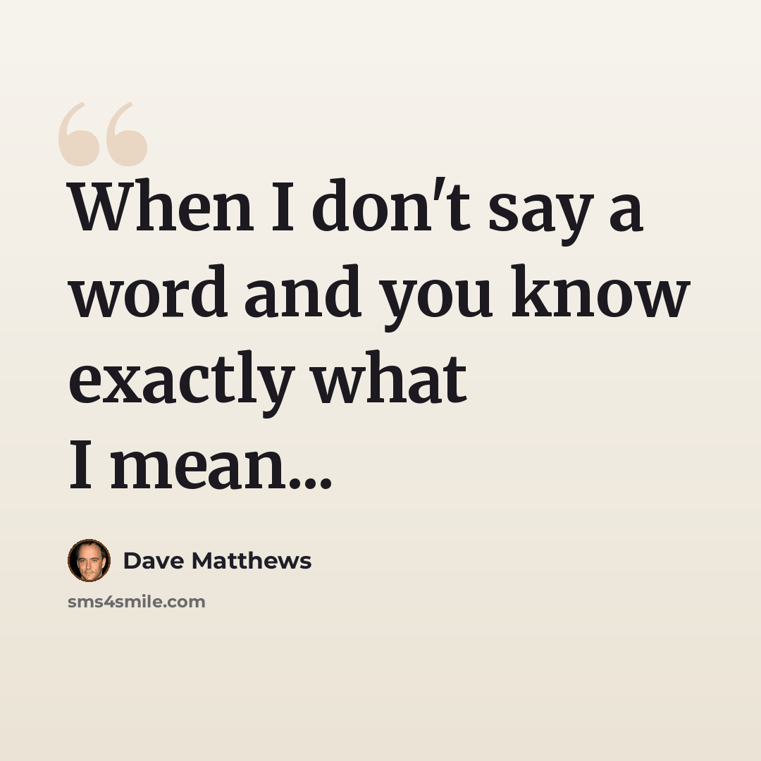 “When I don't say a word and you know exactly what I mean...” quote by Dave Matthews
