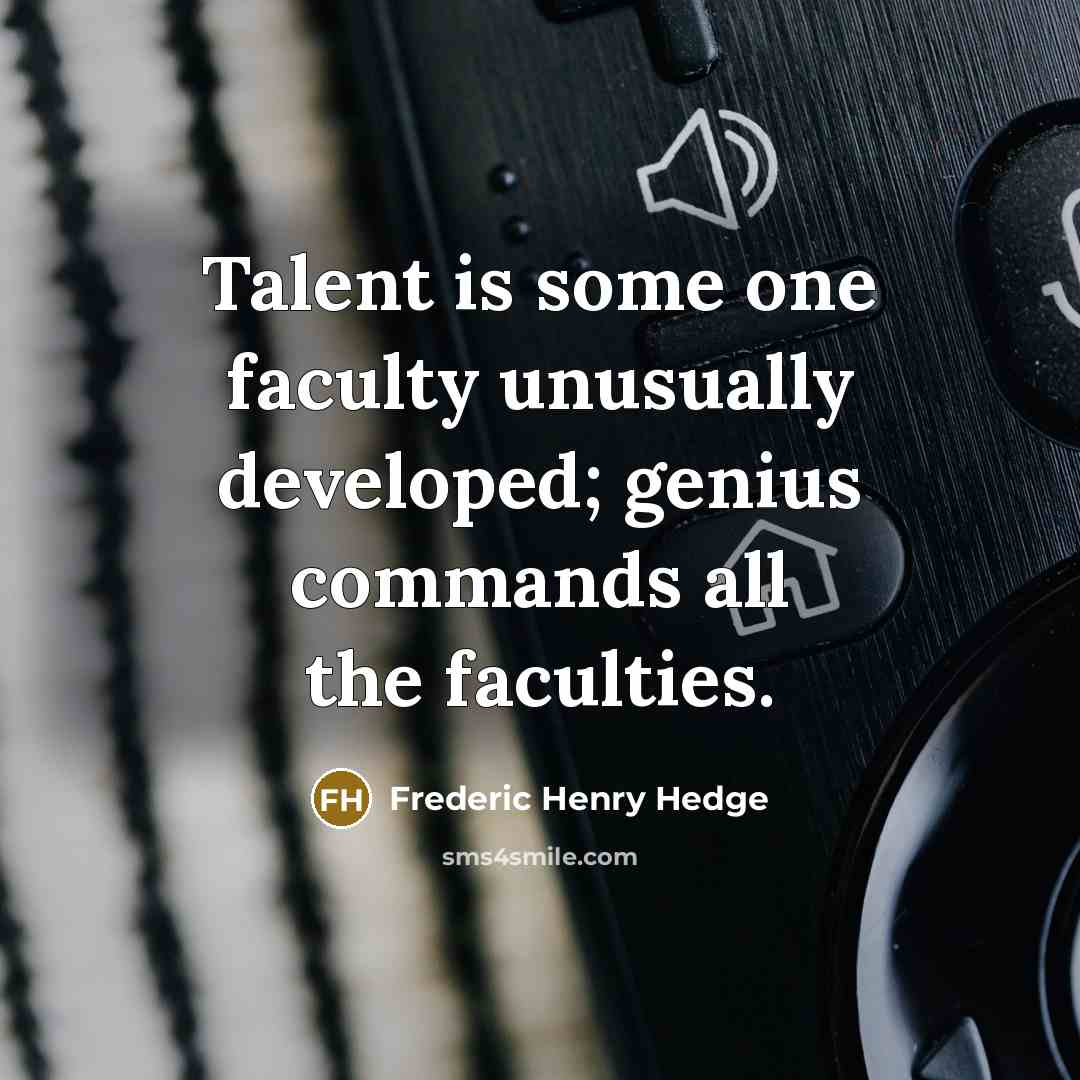“Talent is some one faculty unusually developed; genius commands all the faculties.” quote by Frederic Henry Hedge