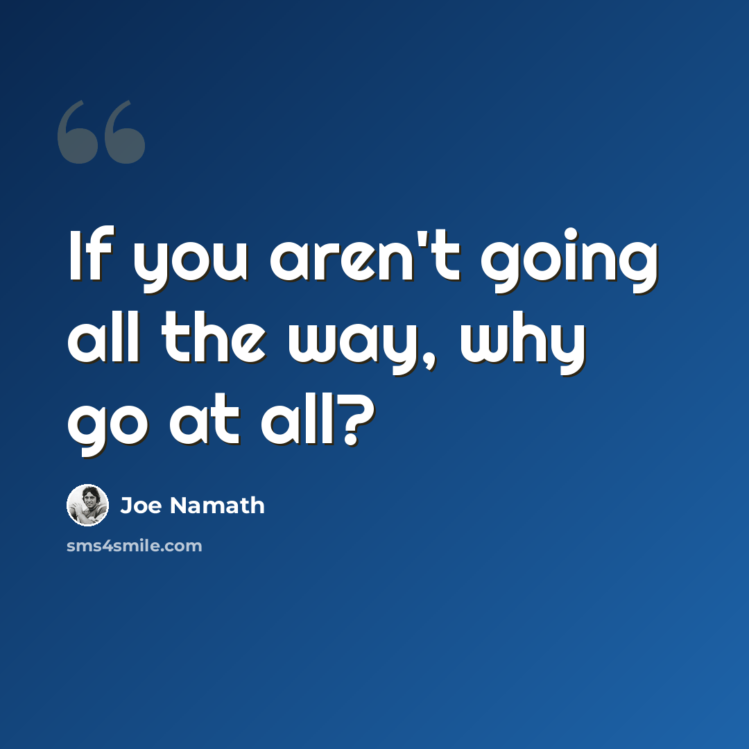 “If you aren't going all the way, why go at all?” quote by Joe Namath