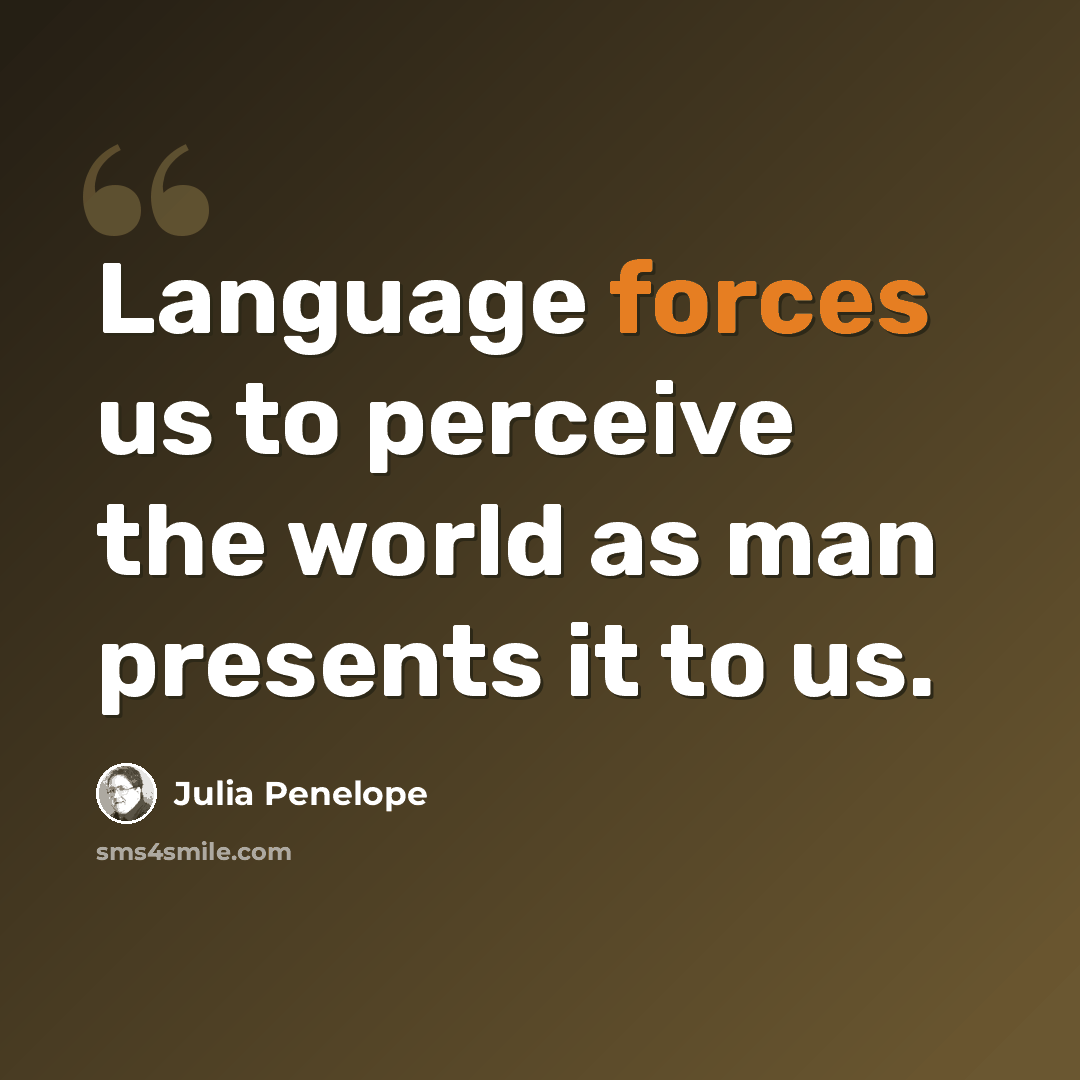“Language forces us to perceive the world as man presents it to us.” quote by Julia Penelope