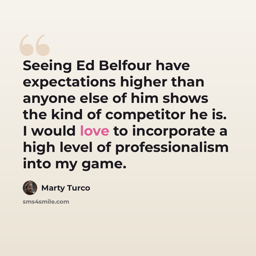 “Seeing Ed Belfour have expectations higher than anyone else of him shows the kind of competitor he is. I would love to incorporate a high level of professionalism into my game.” quote by Marty Turco
