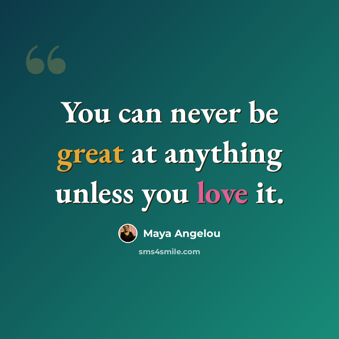 “You can never be great at anything unless you love it.” quote by Maya Angelou
