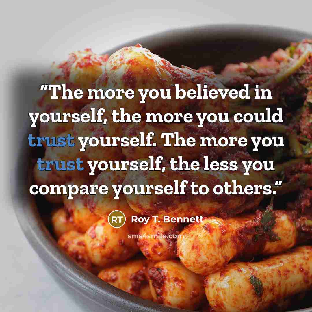 “The more you believed in yourself, the more you could trust yourself. The more you trust yourself, the less you compare yourself to others.” quote by Roy T. Bennett