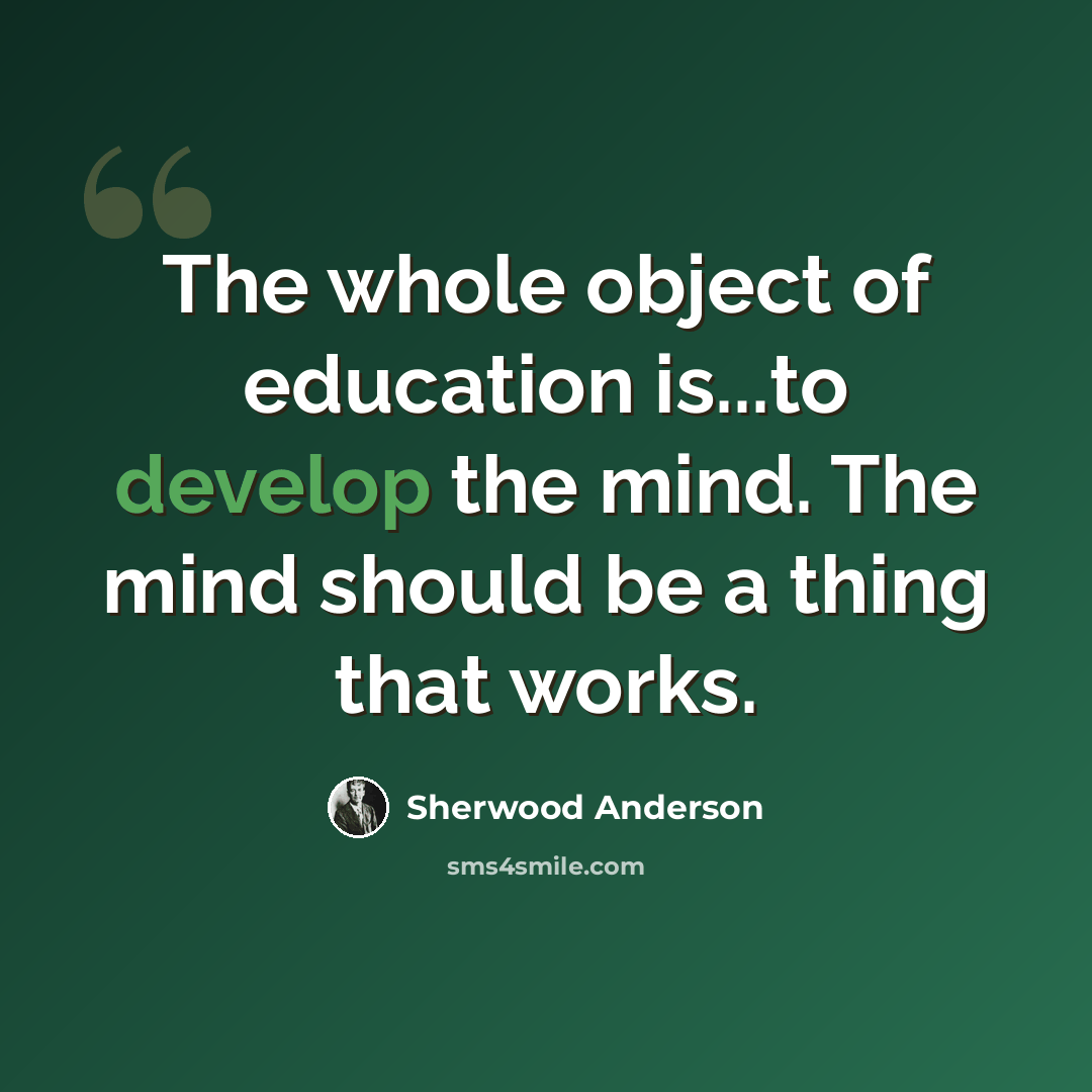 “The whole object of education is...to develop the mind. The mind should be a thing that works.” quote by Sherwood Anderson