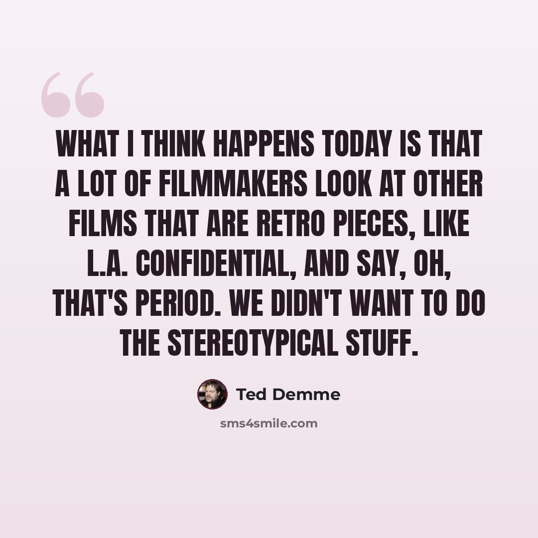 “What I think happens today is that a lot of filmmakers look at other films that are retro pieces, like L.A. Confidential, and say, oh, that's period. We didn't want to do the stereotypical stuff.” quote by Ted Demme