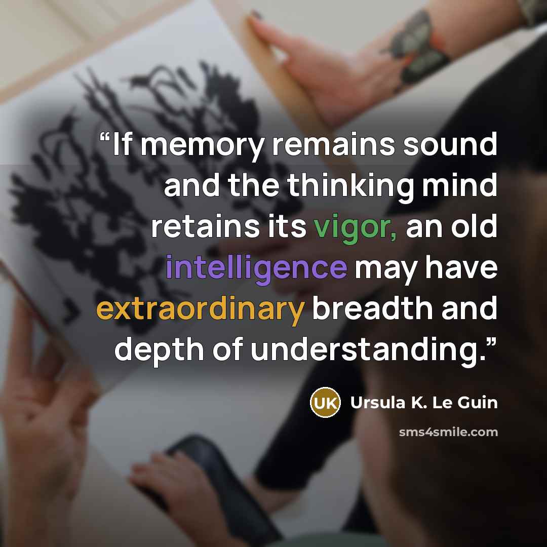 “If memory remains sound and the thinking mind retains its vigor, an old intelligence may have extraordinary breadth and depth of understanding.” quote by Ursula K. Le Guin