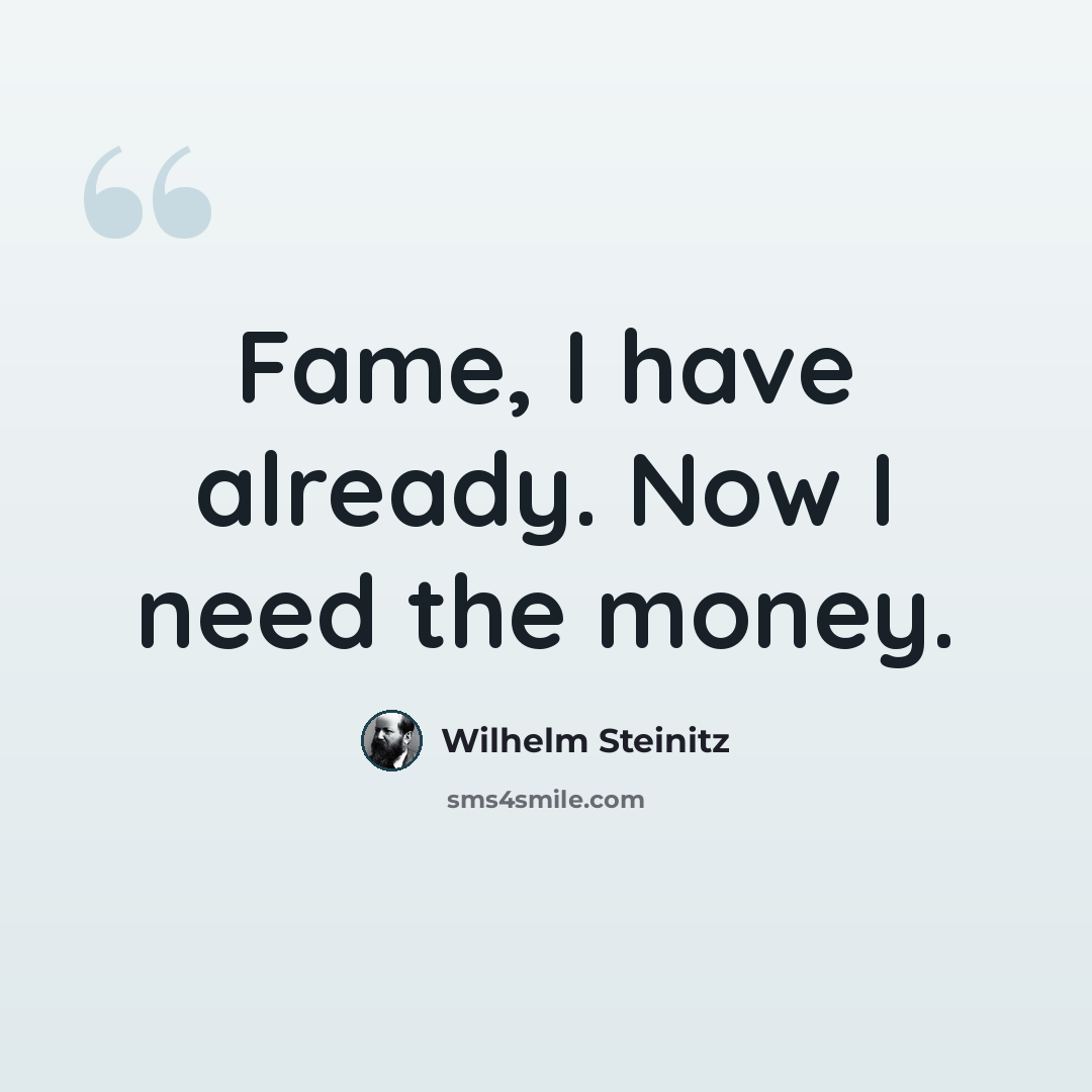 “Fame, I have already. Now I need the money.” quote by Wilhelm Steinitz